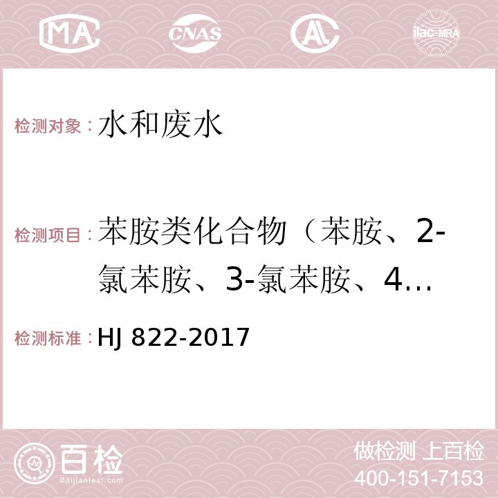 苯胺类化合物（苯胺、2-氯苯胺、3-氯苯胺、4-氯苯胺、4-溴苯胺、2-硝基苯胺、2,4,6-三氯苯胺、3,4-二氯苯胺、3-硝基苯胺、2,4,5-三氯苯胺、4-氯-2-硝基苯胺、4-硝基苯胺、2-氯-4-硝基苯胺、2,6-二氯-4-硝基苯胺、2-溴-6-氯-4硝基苯胺、2-氯-4,6-二硝基苯胺、2,4-二硝基苯胺、2-溴-4,6-二硝基苯胺） 水质 苯胺类化合物的测定 气相色谱-质谱法 HJ 822-2017