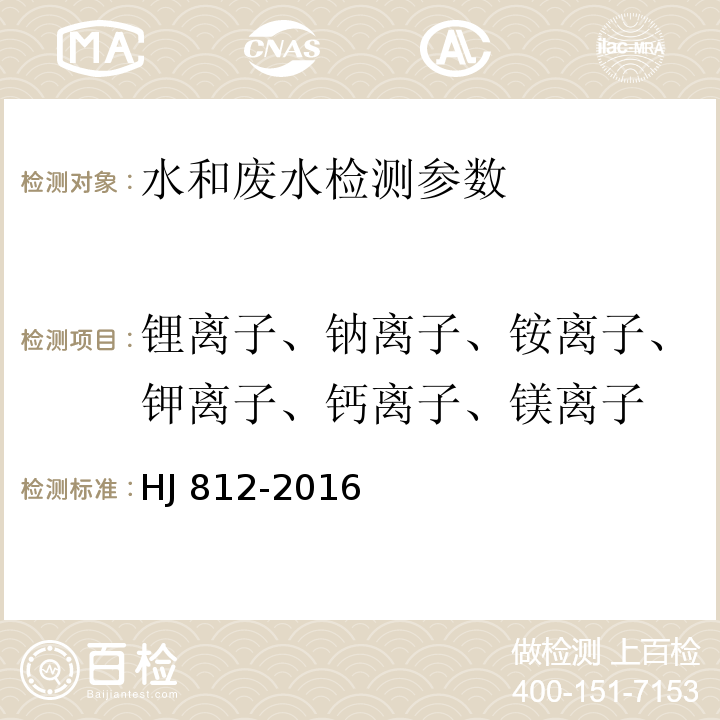 锂离子、钠离子、铵离子、钾离子、钙离子、镁离子 HJ 812-2016 水质 可溶性阳离子（Li+、Na+、NH4+、K+、Ca2+、Mg2+）的测定 离子色谱法