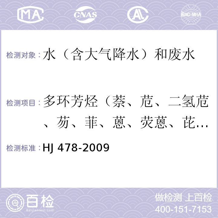 多環(huán)芳烴（萘、苊、二氫苊、芴、菲、蒽、熒蒽、芘、?、苯并[a]蒽、苯并[b]熒蒽、苯并[k]熒蒽、苯并[a]芘、茚并[1,2,3-c,d]芘、二苯并[a,h]蒽、苯并[g,h,i]苝） 水質(zhì) 多環(huán)芳烴的測(cè)定 液液萃取和固相萃取高效液相色譜法HJ 478-2009