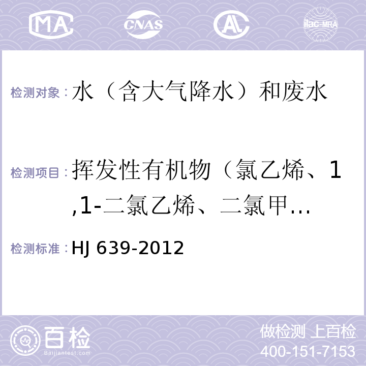 揮發性有機物（氯乙烯、1,1-二氯乙烯、二氯甲烷、反式-1,2-二氯乙烯、1,1-二氯乙烷、氯丁二烯、順式-1,2-二氯乙烯、2,2-二氯丙烷、溴氯甲烷、氯仿、1,1,1-三氯乙烷、1,1-二氯丙烯、四氯化碳、苯、1,2-二氯乙烷、三氯乙烯、1,2-二氯丙烷、二溴甲烷、一溴二氯甲烷、環氧氯丙烷、順式-1,3-二氯丙烯、甲苯、反式-1,3-二氯丙烯、1,1,2-三氯乙烷、四氯乙烯、1,3-二氯丙烷、二溴氯甲烷、1,2-二溴乙烷、氯苯、1,1,1,2-四氯乙烷、乙苯、間/對-二甲苯、鄰-二甲苯、苯、乙烯、溴仿、異丙苯、溴苯、1,1,2,2-四氯乙烷、1,2,3-三氯丙烷、正丙苯、2-氯甲苯、4-氯甲苯、1,3,5-三甲基苯、叔丁基苯、1,2,4-三甲基苯、仲丁基苯、1,3-二氯苯、4-異丙基甲苯、1,4-二氯苯、1,2-二氯苯、正丁基苯、1,2-二溴-3-氯丙烷、1,2,4-三氯苯、六氯丁二烯、萘、1,2,3-三氯苯） 水質 揮發性有機物的測定 吹掃捕集/氣相色譜-質譜法 HJ 639-2012
