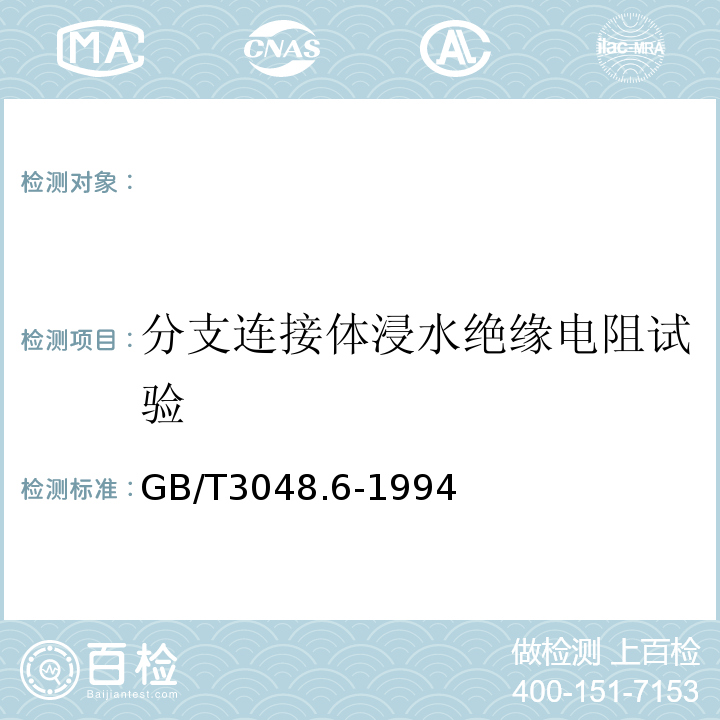 分支连接体浸水绝缘电阻试验 GB/T 3048.6-1994 电线电缆电性能试验方法 绝缘电阻试验 电压--电流法