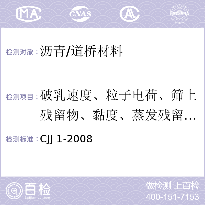 破乳速度、粒子电荷、筛上残留物、黏度、蒸发残留物、与粗集料的黏附性、与粗、细粒式集料搅拌试验、水泥搅拌试验的筛上剩余、常温贮存稳定性 城镇道路工程施工与质量验收规范 /CJJ 1-2008