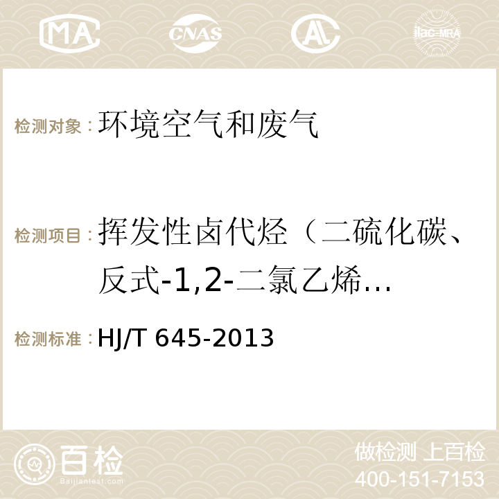 挥发性卤代烃（二硫化碳、反式-1,2-二氯乙烯、1,1-二氯乙烷、顺式-1,2-二氯乙烯、三氯甲烷、1,2-二氯乙烷、1,1,1-三氯乙烷、四氯化碳、1,2二氯丙烷、三氯乙烯、1-溴-2-氯乙烷、1,1,2-三氯乙烷、四氯乙烯、氯苯、三溴甲烷、1,1,2,2-四氯乙烷、1,2,3-三氯丙烷、苄基氯、1,4-二氯苯、1,2-二氯苯+1,3-二氯苯、六氯乙烷） 环境空气 挥发性卤代烃的测定 活性炭吸附-二硫化碳解吸气相色谱法HJ/T 645-2013