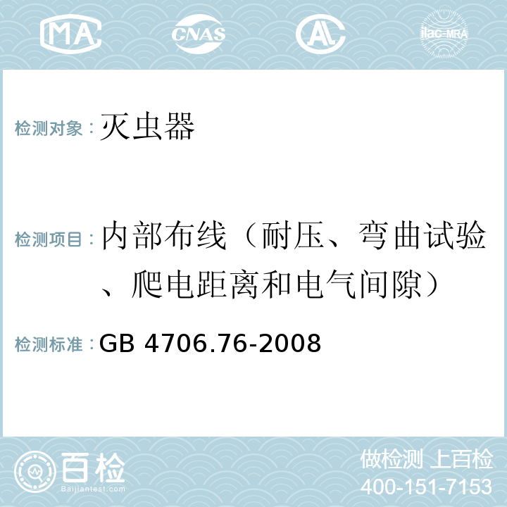 内部布线（耐压、弯曲试验、爬电距离和电气间隙） GB 4706.76-2008 家用和类似用途电器的安全 灭虫器的特殊要求