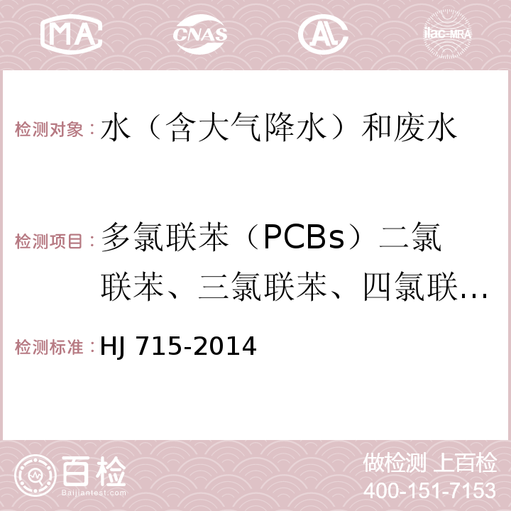 多氯联苯（PCBs）二氯联苯、三氯联苯、四氯联苯、五氯联苯、六氯联苯、七氯联苯、八氯联苯、九氯联苯PCB1016 PCB1221、PCB1232 、PCB1242 、PCB1248 、PCB1254 、PCB1260 水质 多氯联苯的测定气相色谱-质谱法HJ 715-2014