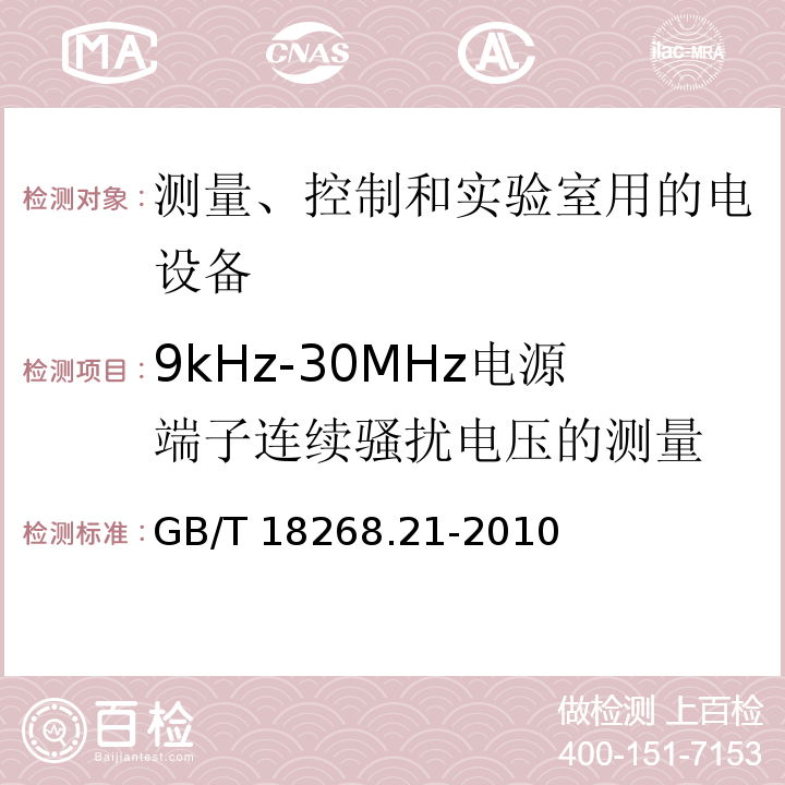 9kHz-30MHz电源端子连续骚扰电压的测量 测量、控制和实验室用的电设备 电磁兼容性要求 第21部分：特殊要求 无磁兼容防护场合用敏感性试验和测量设备的试验配置、工作条件和性能判据GB/T 18268.21-2010