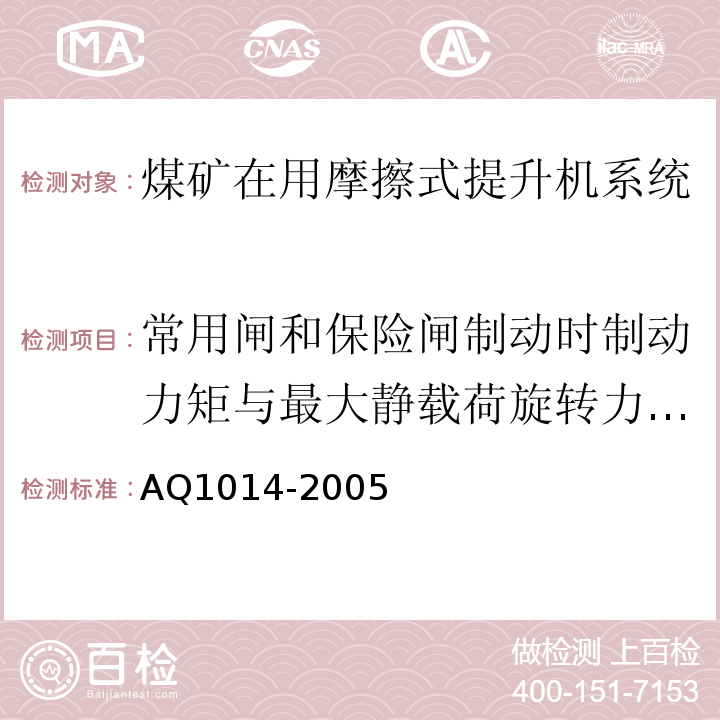 常用闸和保险闸制动时制动力矩与最大静载荷旋转力矩之比 Q 1014-2005 煤矿在用摩擦式提升机系统安全检测检验规范 AQ1014-2005