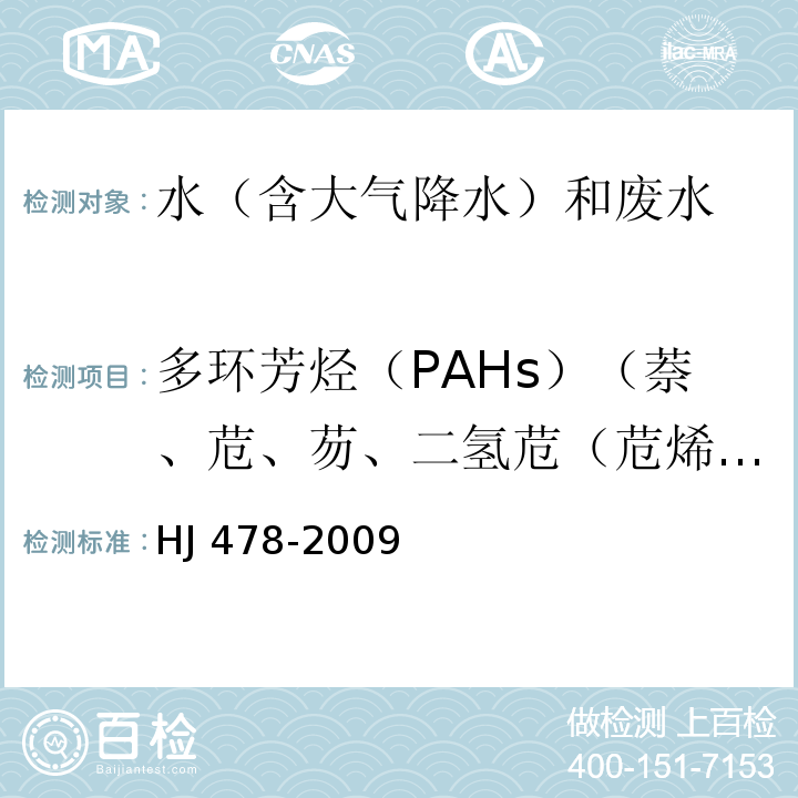 多環(huán)芳烴（PAHs）（萘、苊、芴、二氫苊（苊烯）、菲、蒽、熒蒽、芘、?、苯并[a]蒽、苯并[b]熒蒽、苯并[k]熒蒽、苯并[a]芘、二苯并[a,h]蒽、苯并[g,h,i]苝、茚并[1,2,3-c,d]芘） 水質(zhì) 多環(huán)芳烴的測(cè)定 高效液相色譜法HJ 478-2009