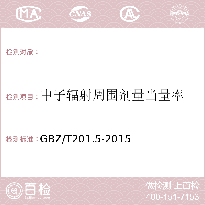 中子辐射周围剂量当量率 GBZ/T 201.5-2015 放射治疗机房的辐射屏蔽规范 第5部分:质子加速器放射治疗机房