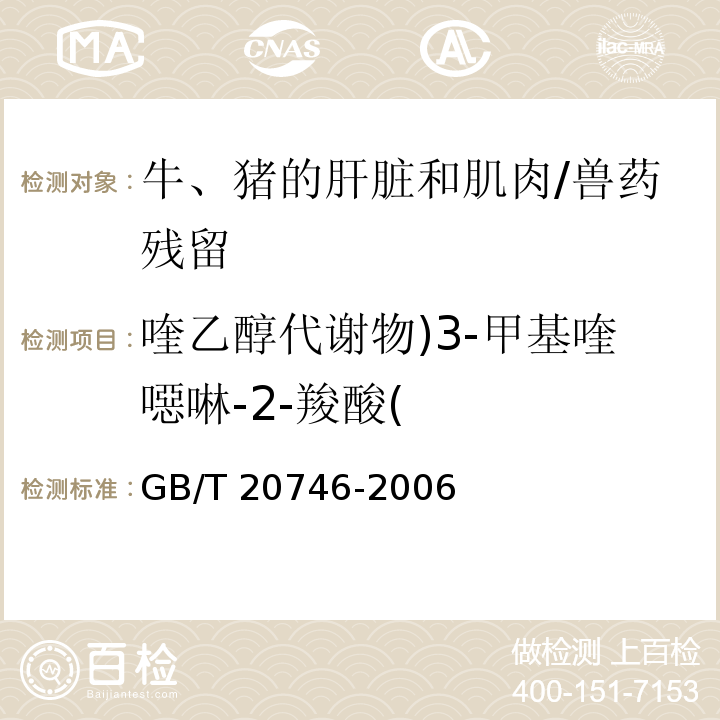 喹乙醇代謝物)3-甲基喹噁啉-2-羧酸( 牛、豬的肝臟和肌肉中卡巴氧和喹乙醇及代謝物殘留量的測(cè)定 液相色譜-串聯(lián)質(zhì)譜法/GB/T 20746-2006