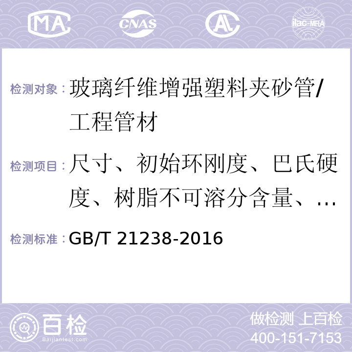 尺寸、初始环刚度、巴氏硬度、树脂不可溶分含量、直管段管壁组分含量、初始环向拉伸强力、初始轴向拉伸强力、水压渗漏、初始挠曲性、初始环向弯曲强度 GB/T 21238-2016 玻璃纤维增强塑料夹砂管