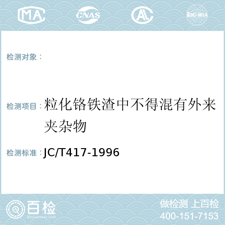 粒化铬铁渣中不得混有外来夹杂物 JC/T 417-1996 用于水泥中粒化铬铁渣 JC/T417-1996