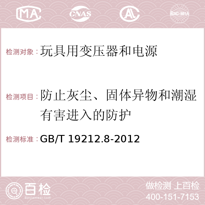 防止灰尘、固体异物和潮湿有害进入的防护 电力变压器、电源、电抗器和类似产品的安全 第8部分：玩具用变压器和电源的特殊要求和试验GB/T 19212.8-2012