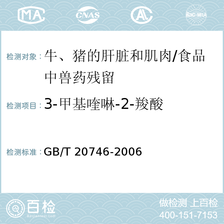 3-甲基喹啉-2-羧酸 牛、豬的肝臟和肌肉中卡巴氧和喹乙醇及代謝物殘留量的測定 液相色譜-串聯質譜法 /GB/T 20746-2006