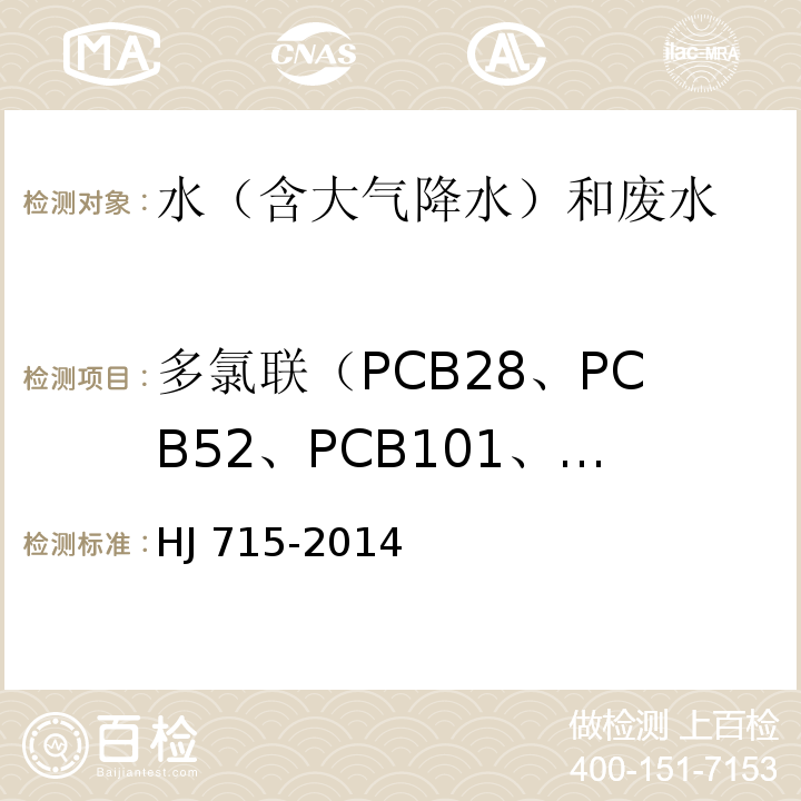 多氯联（PCB28、PCB52、PCB101、PCB81、PCB77、PCB123、PCB118、PCB114、PCB138、PCB105、PCB153 、PCB126 、PCB167、PCB156、PCB157、PCB180、PCB169、PCB189） 水质 多氯联苯的测定 气相色谱-质谱法 HJ 715-2014