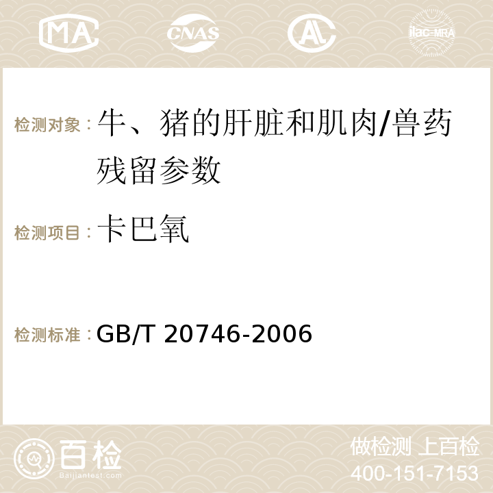 卡巴氧 牛、猪的肝脏和肌肉中卡巴氧和喹乙醇及代谢物残留量的测定 液相色谱-串联质谱法/GB/T 20746-2006