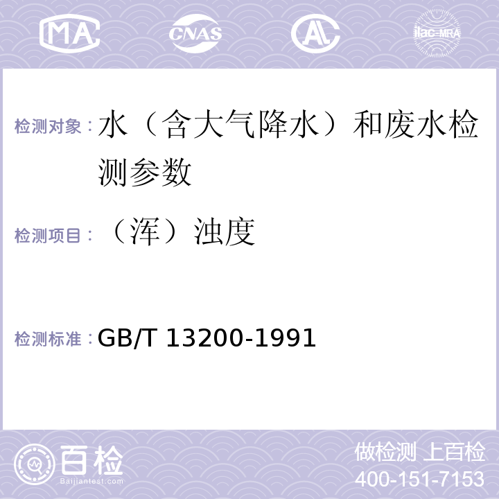 （浑）浊度 水质 浊度的测定 GB/T 13200-1991； 水和废水监测分析方法 （第四版增补版 国家环保总局 2002年）3.1.4.3便携式浊度计法；