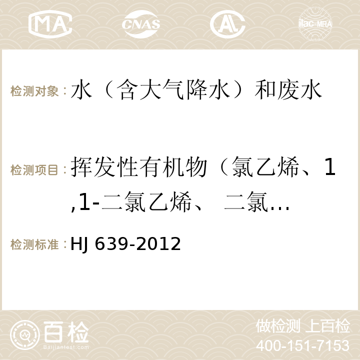 揮發性有機物（氯乙烯、1,1-二氯乙烯、 二氯甲烷、 反式-1,2-二氯乙烯、1,1-二氯乙烷、氯丁二烯、2,2-二氯丙烷、溴氯甲烷、 氯仿、1,1,1-三氯乙烷、1,1-二氯丙烯、四氯化碳、苯、1,2-二氯乙烷、三氯乙烯、1,2-二氯丙烷、二溴甲烷、一溴二氯甲烷、 順式-1,3-二氯丙烯、 甲苯、 反式-1,3-二氯丙烯、1,1,2-三氯乙烷、四氯乙烯、1 ,3-二氯丙烷、 二溴氯甲烷、1,2-二溴乙烷、氯苯、1,1,1,2-四氯乙烷、乙苯、間,對-二甲苯、鄰-二甲苯、苯乙烯、溴仿、 異丙苯、溴苯、 1,1,2,2-四氯乙烷、1,2,3-三氯丙烷、正丙苯、2-氯甲苯、 4-氯甲苯、1,3,5-三甲基苯、叔丁基苯、1,2,4-三甲基苯、仲丁基苯、1,3-二氯苯、 1,4-二氯苯、1,2-二氯苯、 1,2-二溴-3-氯丙烷、1 ,2,4-三氯苯、六氯丁二烯、萘、1,2,3-三氯苯） 水質?揮發性有機物的測定 吹掃捕集/氣相色譜-質譜法 HJ 639-2012