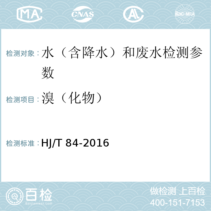 溴（化物） HJ 84-2016 水质 无机阴离子（F-、Cl-、NO2-、Br-、NO3-、PO43-、SO32-、SO42-）的测定 离子色谱法