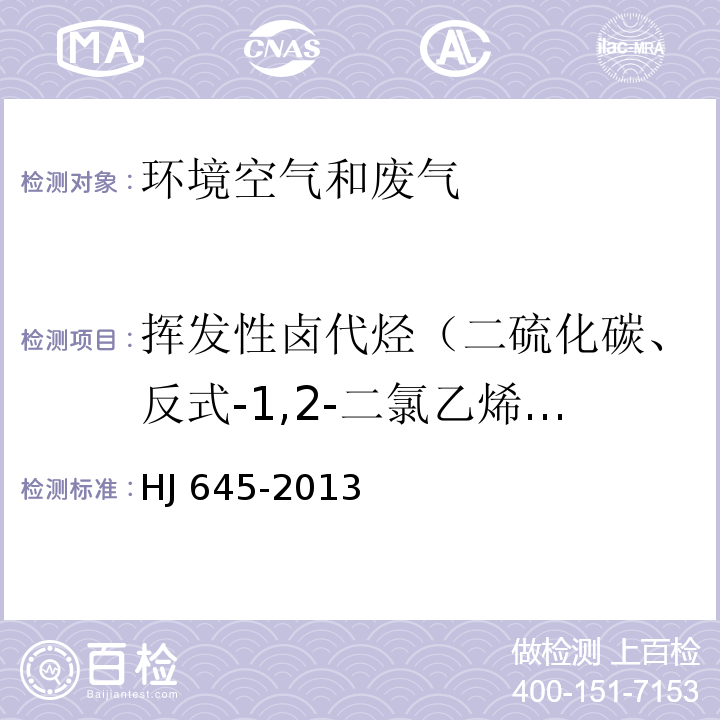 挥发性卤代烃（二硫化碳、反式-1,2-二氯乙烯、1,1-二氯乙烷、顺式-1,2-二氯乙烯、三氯甲烷、1,2-二氯乙烷、1,1,1-三氯乙烷、四氯化碳、1,2二氯丙烷、三氯乙烯、1-溴-2-氯乙烷、1,1,2-三氯乙烷、四氯乙烯、氯苯、三溴甲烷、1,1,2,2-四氯乙烷、1,2,3-三氯丙烷、苄基氯、1,4-二氯苯、1,2-二氯苯+1,3-二氯苯、六氯乙烷、氯甲烷、氯乙烯、溴甲烷、溴乙烷、氯丙烯、二氯甲烷、氯丁二烯、环氧氯丙烷） 环境空气 挥发性卤代烃的测定 活性炭吸附-二硫化碳解吸/气相色谱法 HJ 645-2013