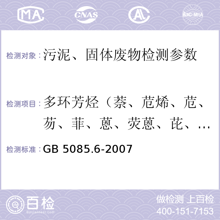 多环芳烃（萘、苊烯、苊、芴、菲、蒽、荧蒽、芘、苯并[a]蒽、䓛、苯并[b]荧蒽、苯并[k]荧蒽、苯并[a]芘、茚并[1,2,3-c,d]芘、二苯并[a,h]蒽、苯并[g,h,i]苝） GB 5085.6-2007 危险废物鉴别标准 毒性物质含量鉴别