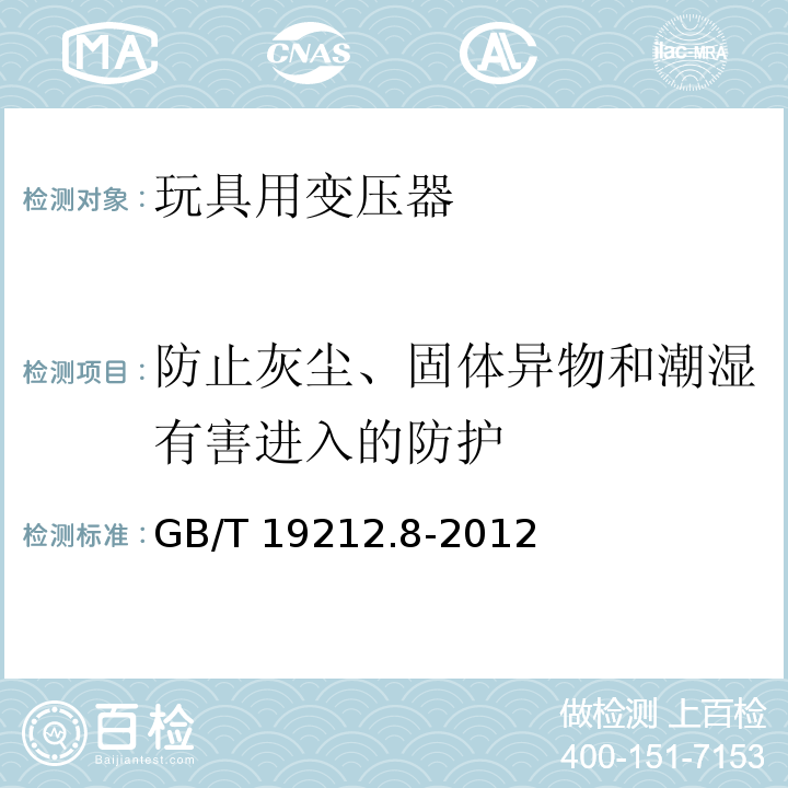 防止灰尘、固体异物和潮湿有害进入的防护 电力变压器、电源、电抗器和类似产品的安全 第8部分：玩具用变压器和电源的特殊要求和试验 GB/T 19212.8-2012