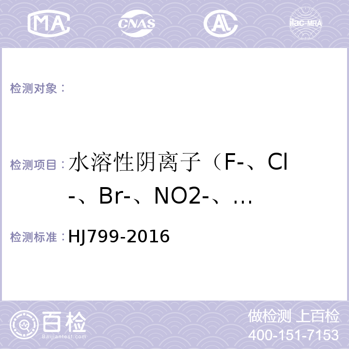 水溶性阴离子（F-、Cl-、Br-、NO2-、NO3-、PO43-、SO42-） HJ 799-2016 环境空气 颗粒物中水溶性阴离子（F-、Cl-、Br-、NO2-、NO3-、PO43-、SO32-、SO42-）的测定 离子色谱法