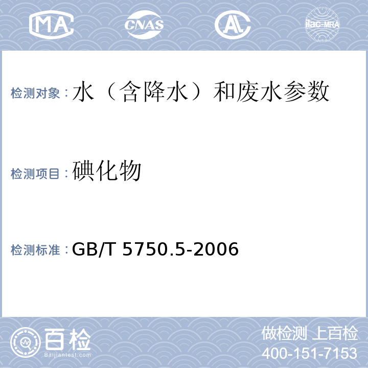 碘化物 生活饮用水标准检验方法 无机非金属指标 高浓度碘化物比色法 GB/T 5750.5-2006中（11.2） 水和废水监测分析方法 碘化物 催化比色法（第四版 国家环境保护总局 2002年）3.2.8