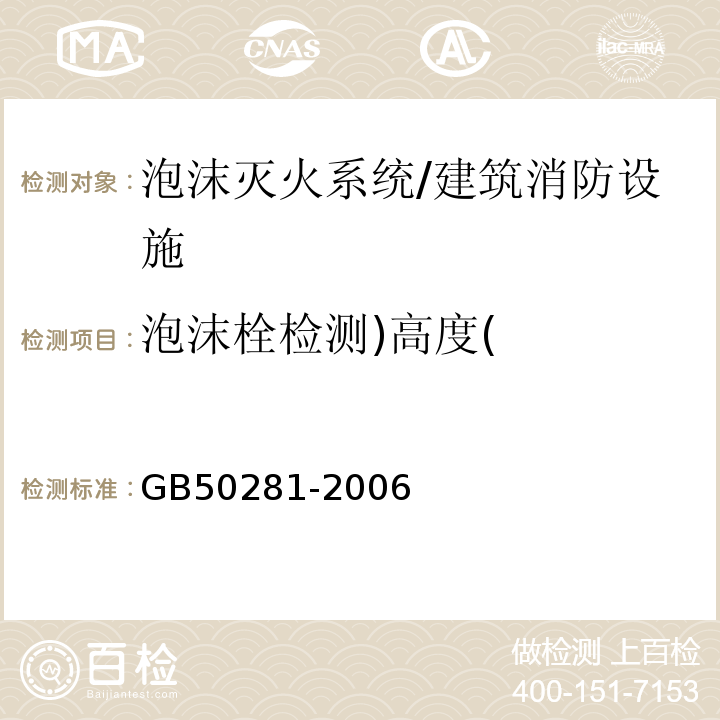 泡沫栓检测)高度( GB 50281-2006 泡沫灭火系统施工及验收规范(附条文说明)