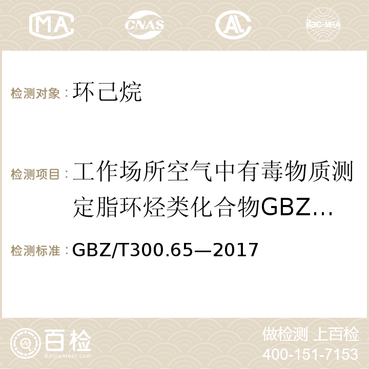 工作场所空气中有毒物质测定脂环烃类化合物GBZ/T160.41-2004 GBZ/T 300.65-2017 工作场所空气有毒物质测定 第65部分：环己烷和甲基环己烷