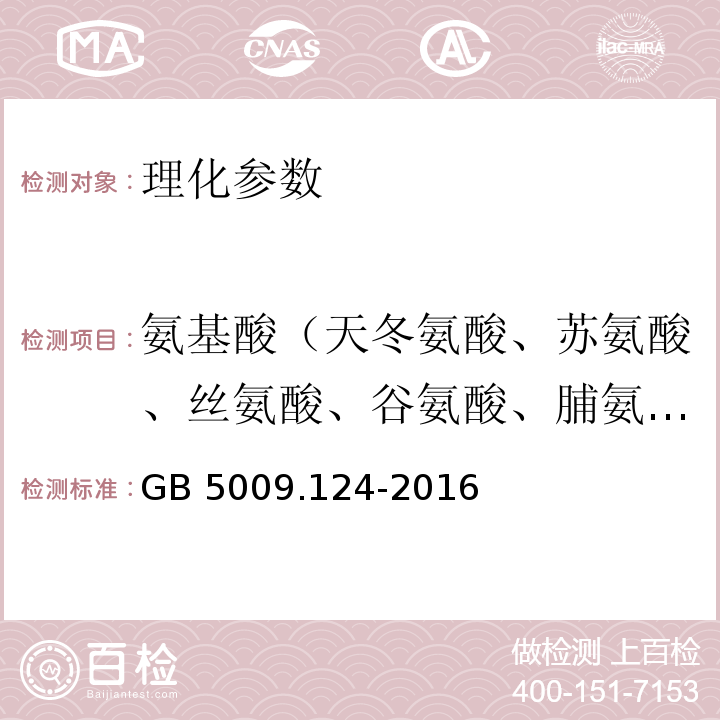 氨基酸（天冬氨酸、苏氨酸、丝氨酸、谷氨酸、脯氨酸、甘氨酸、丙氨酸、缬氨酸、蛋氨酸、异亮氨酸、亮氨酸、酪氨酸、苯丙氨酸、组氨酸、赖氨酸、精氨酸） GB 5009.124-2016 食品安全国家标准 食品中氨基酸的测定