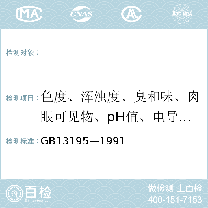 色度、浑浊度、臭和味、肉眼可见物、pH值、电导率、总硬度、溶解性总固体、水温 GB/T 13195-1991 水质 水温的测定 温度计或颠倒温度计测定法