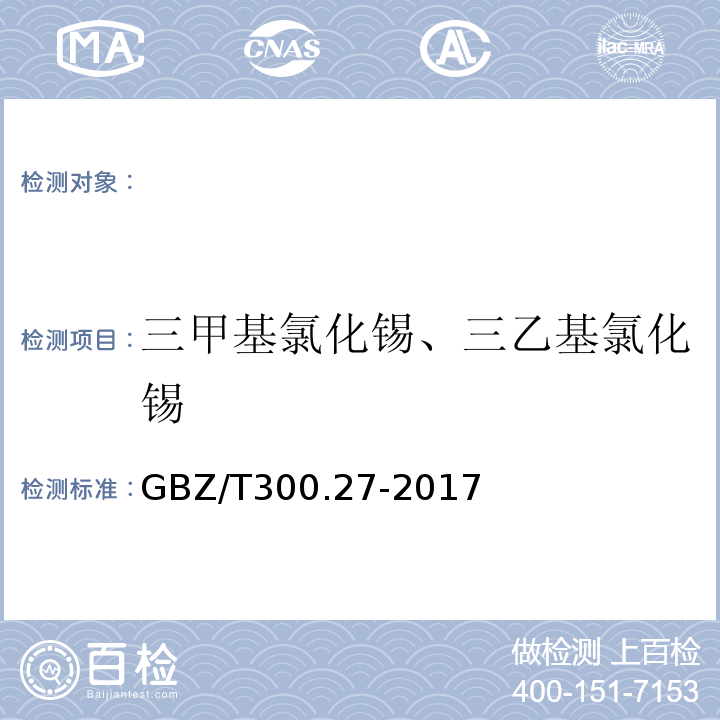 三甲基氯化锡、三乙基氯化锡 GBZ/T 300.27-2017 工作场所空气有毒物质测定 第27部分：二月桂酸二丁基锡、三甲基氯化锡和三乙基氯化锡