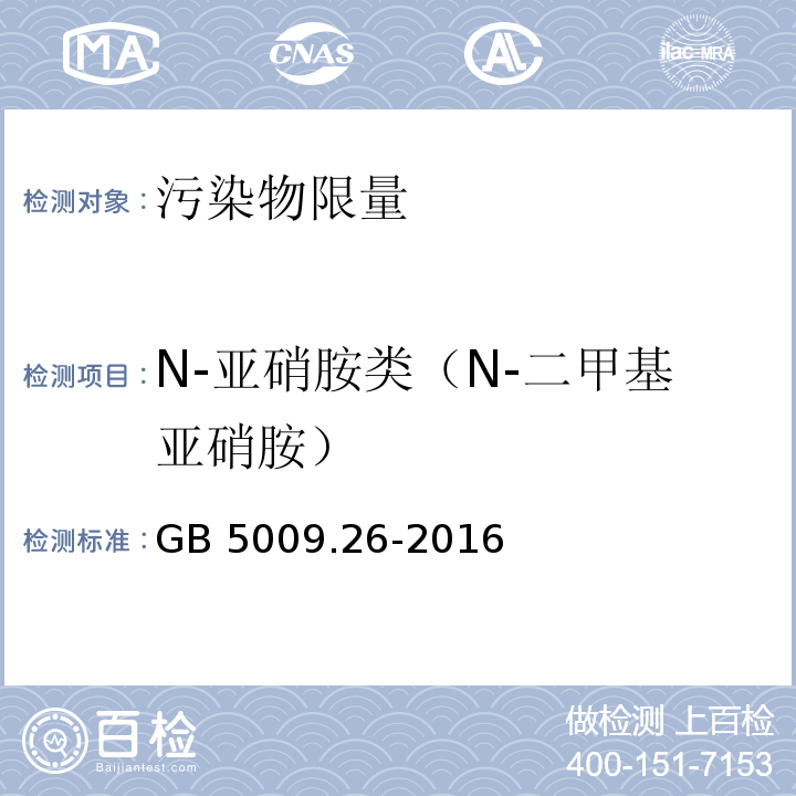 N-亚硝胺类（N-二甲基亚硝胺） 食品安全国家标准 食品中N-
亚硝胺类化合物的测定 
GB 5009.26-2016