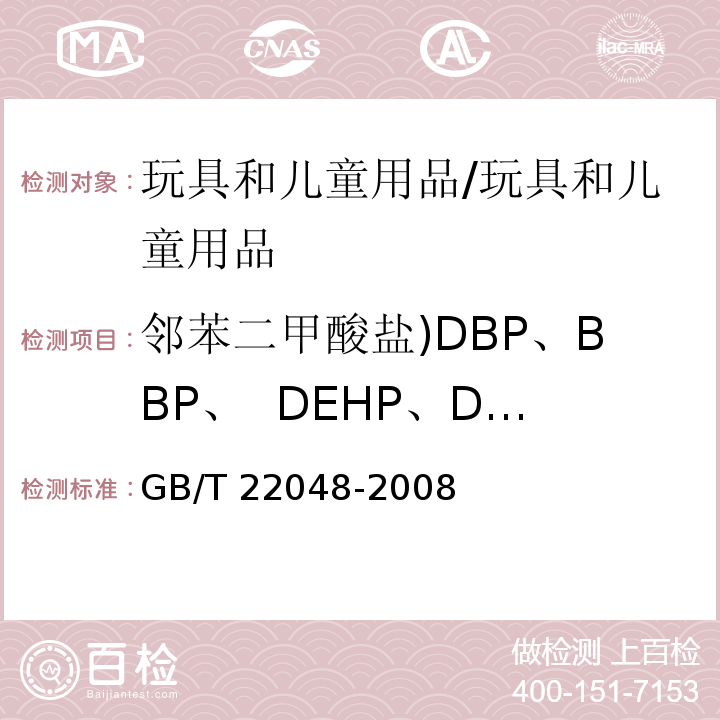 邻苯二甲酸盐)DBP、BBP、 DEHP、DNOP、 DINP、DIDP( 玩具及儿童用品 聚氯乙烯塑料中邻苯二甲酸酯增塑剂的测定 /GB/T 22048-2008