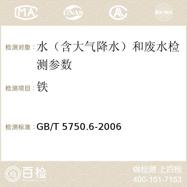 铁 生活饮用水标准检验方法 金属指标（4.2铜、铁、锰、锌、镉和铅 火焰原子吸收分光光度法；1.5 电感耦合等离子体质谱法）GB/T 5750.6-2006