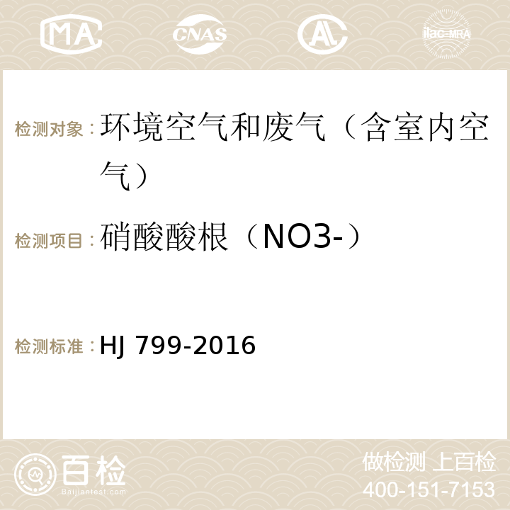 硝酸酸根（NO3-） 环境空气 颗粒物中水溶性阴离子（F-、Cl-、Br-、NO2-、NO3-、PO43-、SO32-、SO42-）的测定 离子色谱法HJ 799-2016