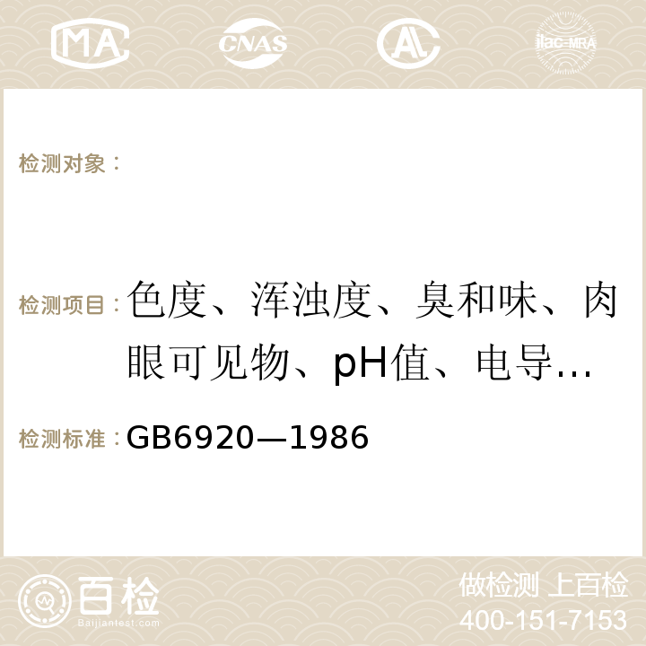 色度、浑浊度、臭和味、肉眼可见物、pH值、电导率、总硬度、溶解性总固体、水温 GB/T 6920-1986 水质 pH值的测定 玻璃电极法