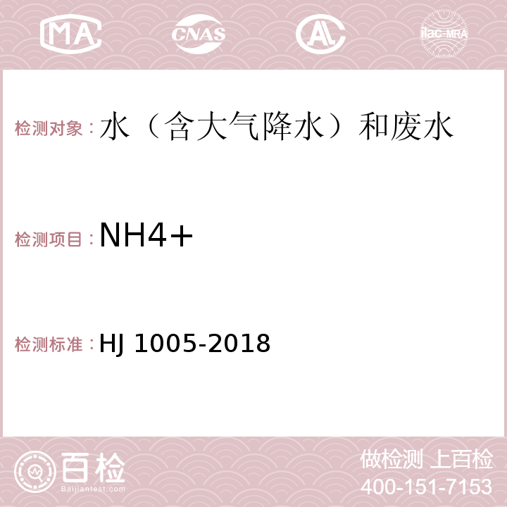 NH4+ HJ 1005-2018 环境空气 降水中阳离子（Na+、NH4+、K+、Mg2+、Ca2+）的测定 离子色谱法