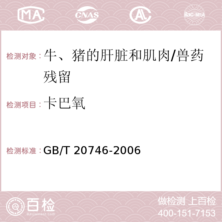 卡巴氧 牛、豬的肝臟和肌肉中卡巴氧和喹乙醇及代謝物殘留量的測定 液相色譜-串聯質譜法/GB/T 20746-2006