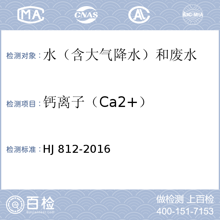钙离子（Ca2+） HJ 812-2016 水质 可溶性阳离子（Li+、Na+、NH4+、K+、Ca2+、Mg2+）的测定 离子色谱法