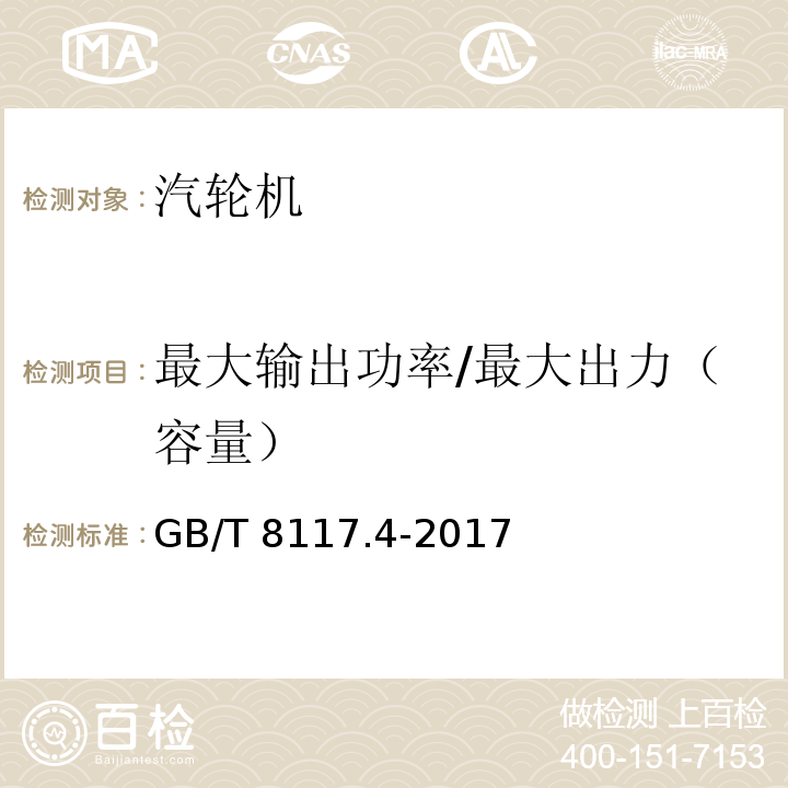 最大输出功率/最大出力（容量） GB/T 8117.4-2017 汽轮机热力性能验收试验规程 第4部分：方法D 汽轮机及其热力循环简化性能试验