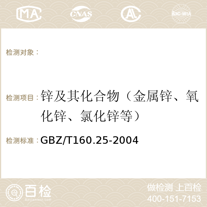 锌及其化合物（金属锌、氧化锌、氯化锌等） GBZ/T 160.25-2004 工作场所空气有毒物质测定 锌及其化合物