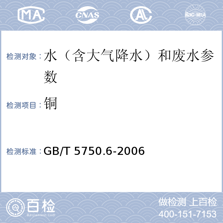 铜 生活饮用水标准检验方法 金属指标 GB/T 5750.6-2006（4.2.1原子吸收分光光度法 ）