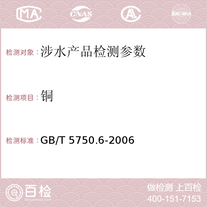 铜 生活饮用水标准检验方法 金属指标 （1.4 电感耦合等离子体发射光谱法、1.5 电感耦合等离子体质谱法、4.1 无火焰原子吸收分光光度法、4.2 火焰原子吸收分光光度法、4.5 电感耦合等离子体发射光谱法、4.6 电感耦合等离子体质谱法）GB/T 5750.6-2006