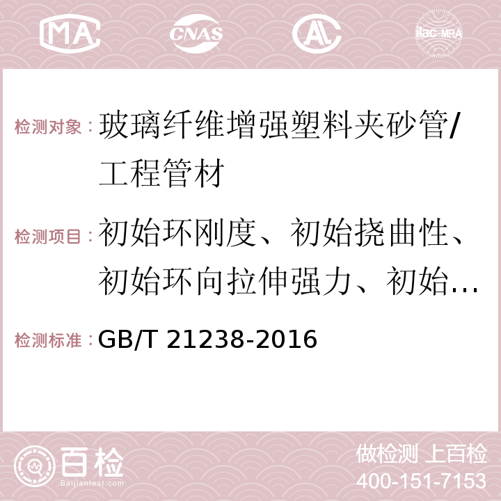 初始环刚度、初始挠曲性、初始环向拉伸强力、初始轴向拉伸强力、拉伸断裂应变、初始环向弯曲强度 玻璃纤维增强塑料夹砂管 （7.6.1～7.6.3、7.6.5、7.6.6）/GB/T 21238-2016