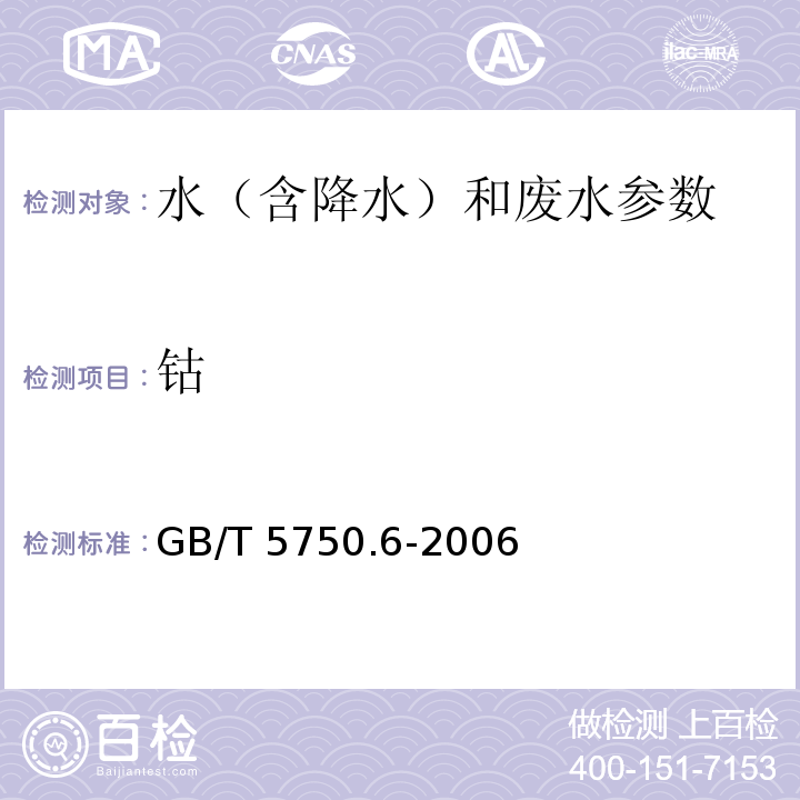 钴 生活饮用水标准检验方法 金属指标 无火焰原子吸收分光光度法 GB/T 5750.6-2006（14.1） 水和废水监测分析方法 5-Cl-PADAB分光光度法 （第四版 增补版 国家环保总局 2006年）3.4.8.2