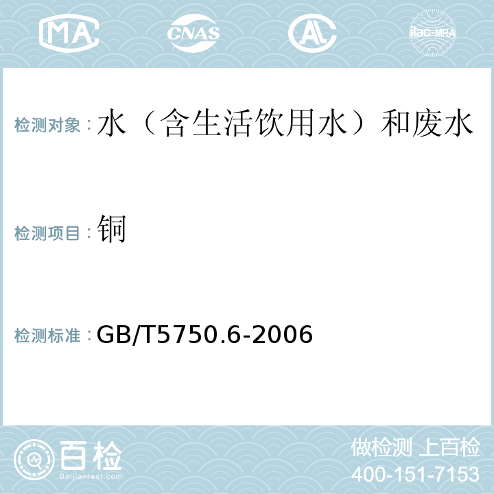 铜 生活饮用水标准检验方法金属指标GB/T5750.6-2006（4.2.1）火焰原子吸收分光光度法/直接法