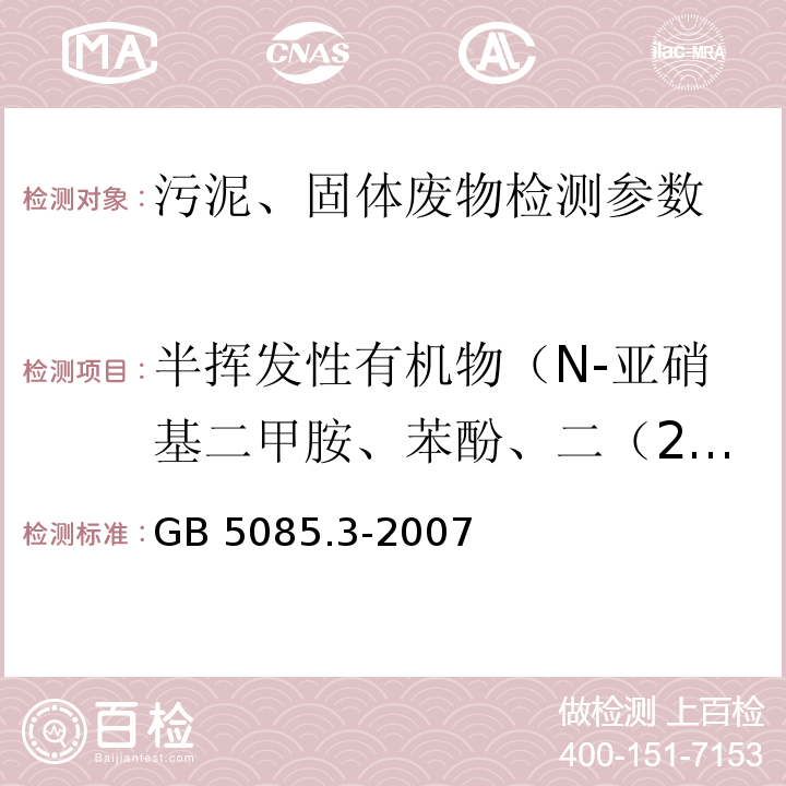 半挥发性有机物（N-亚硝基二甲胺、苯酚、二（2-氯乙基）醚、2-氯苯酚、1,3-二氯苯、1,4-二氯苯、1,2-二氯苯、2-甲基苯酚、二（2-氯异丙基）醚、六氯乙烷、N-亚硝基二正丙胺、4-甲基苯酚、硝基苯、苯胺、异佛尔酮、2-硝基苯酚、2，4-二硝基苯酚、二（2-氯乙氧基）甲烷、2，4-二氯苯酚、1,2,4-三氯苯、萘、4-氯苯胺、六氯丁二烯、4-氯-3-甲基苯酚、2-甲基萘、六氯环戊二烯、2,4,6-三氯苯酚、2,4,5-三氯苯酚、2-氟萘、2-硝基苯胺、苊烯、邻苯二甲酸二甲酯、2,6-二硝基甲苯、3-硝基苯胺、2,4-二硝基苯酚、苊、二苯并呋喃、4-硝基苯酚、2,4-二硝基甲苯、芴、邻苯二甲酸二乙酯、4-氯苯基苯基醚、4-硝基苯胺、4,6-二硝基-2-甲基苯酚、偶氮苯、4-溴二苯基醚、六氯苯、五氯苯酚、菲、蒽、咔唑、邻苯二甲酸正丁酯、荧蒽、芘、邻苯二甲酸丁基苄基酯、苯并(a)蒽、䓛、邻苯二甲酸二（2-二乙基己基）酯、邻苯二甲酸二正辛酯、3,3'-二氯联苯胺、苯并(b)荧蒽、苯并(k)荧、苯并(a)芘、茚并(1,2,3-c,d)芘、二苯并(a,h)蒽、苯并(g,h,i)苝) 危险废物鉴别标准 浸出毒性鉴别（附录K） GB 5085.3-2007