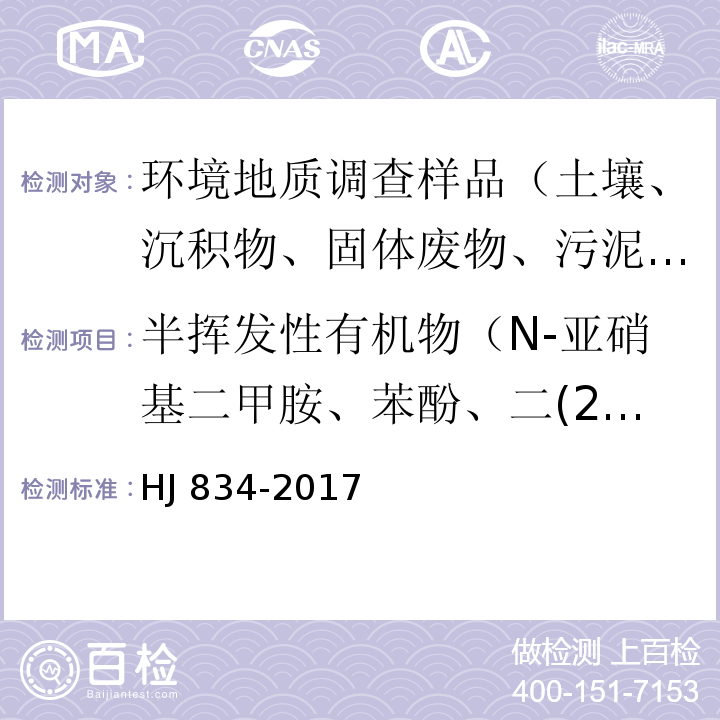 半挥发性有机物（N-亚硝基二甲胺、苯酚、二(2-氯乙基)醚、2-氯苯酚、1,3-二氯苯、1,4-二氯苯、1,2-二氯苯、2-甲基苯酚、二(2-氯异丙基)醚、六氯乙烷、N-亚硝基二正丙胺、4-甲基苯酚、硝基苯、异佛尔酮、2-硝基苯酚、2,4-二甲基苯酚、二(2-氯乙氧基)甲烷、2,4-二氯苯酚、1,2,4-三氯苯、萘、4-氯苯胺、六氯丁二烯、4-氯-3-甲基苯酚、2-甲基萘、六氯环戊二烯、2,4,6-三氯苯酚、2,4,5-三氯苯酚、2-氯萘、2-硝基苯胺、苊烯、邻苯二甲酸二甲酯、2 ,6-二硝基甲苯、3-硝基苯胺、2,4-二硝基苯酚、苊、二苯并呋喃、4-硝基苯酚、2,4-二硝基甲苯、芴、邻苯二甲酸二乙酯、4-氯苯基苯基醚、4-硝基苯胺、4,6-二硝基-2-甲基苯酚、偶氮苯、4-溴二苯基醚、六氯苯、五氯苯酚、菲、蒽、咔唑、邻苯二甲酸二正丁酯、荧蒽、芘、邻苯二甲酸丁基苄基酯、苯并(a)蒽、䓛、邻苯二甲酸二（2-二乙基己基）酯、邻苯二甲酸二正辛酯、苯并(b)荧蒽、苯并(k)荧蒽、苯并(a)芘、茚并(1,2,3-cd)芘、二苯并(a,h)蒽、苯并(g,h,i)苝、苯胺） 土壤和沉积物 半挥发性有机物的测定 气相色谱-质谱法 HJ 834-2017